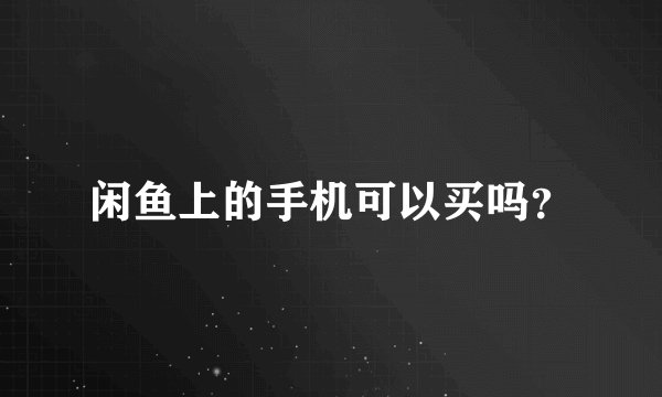 闲鱼上的手机可以买吗？