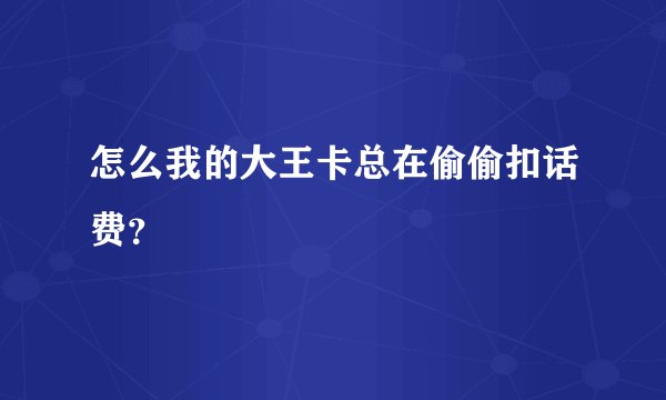 怎么我的大王卡总在偷偷扣话费？