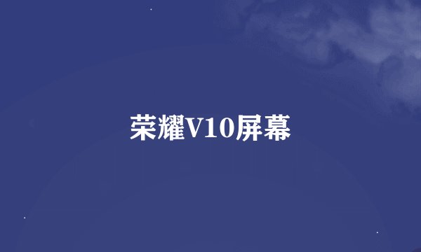 荣耀V10屏幕