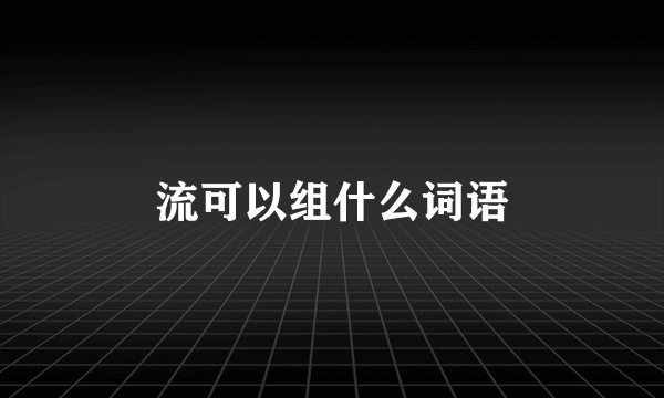流可以组什么词语