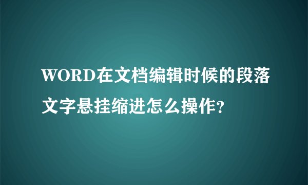 WORD在文档编辑时候的段落文字悬挂缩进怎么操作？
