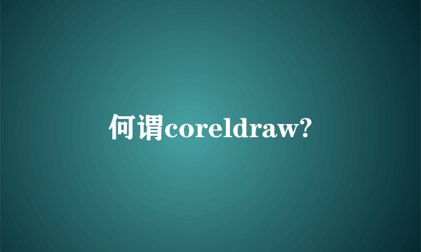 何谓coreldraw?