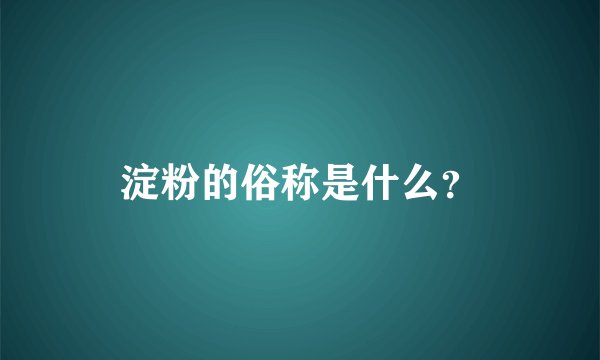 淀粉的俗称是什么？