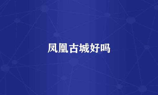凤凰古城好吗