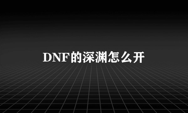 DNF的深渊怎么开