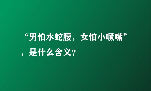 “男怕水蛇腰，女怕小噘嘴”，是什么含义？