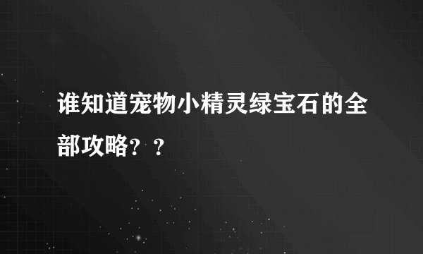 谁知道宠物小精灵绿宝石的全部攻略？？