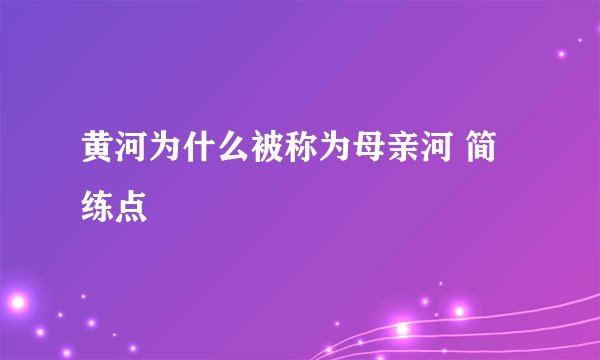 黄河为什么被称为母亲河 简练点