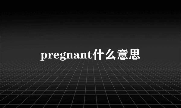 pregnant什么意思