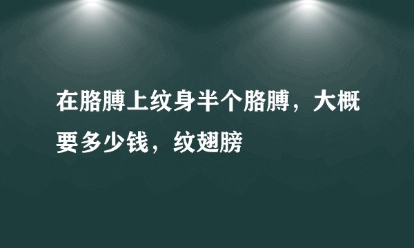 在胳膊上纹身半个胳膊，大概要多少钱，纹翅膀