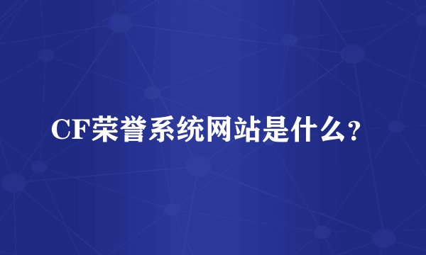 CF荣誉系统网站是什么？