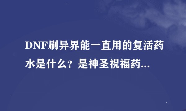 DNF刷异界能一直用的复活药水是什么？是神圣祝福药水吗？那个不是得等冷却20分钟吗？