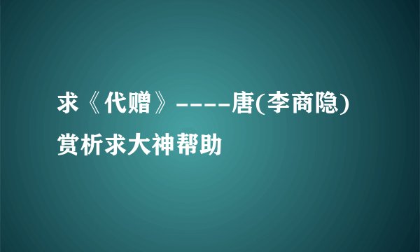 求《代赠》----唐(李商隐) 赏析求大神帮助
