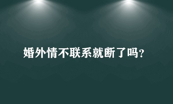 婚外情不联系就断了吗？