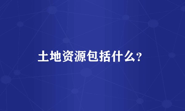 土地资源包括什么？
