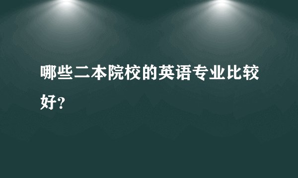 哪些二本院校的英语专业比较好？