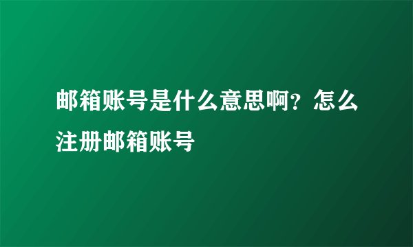 邮箱账号是什么意思啊？怎么注册邮箱账号
