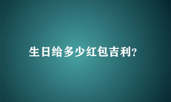 生日给多少红包吉利？