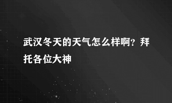 武汉冬天的天气怎么样啊？拜托各位大神