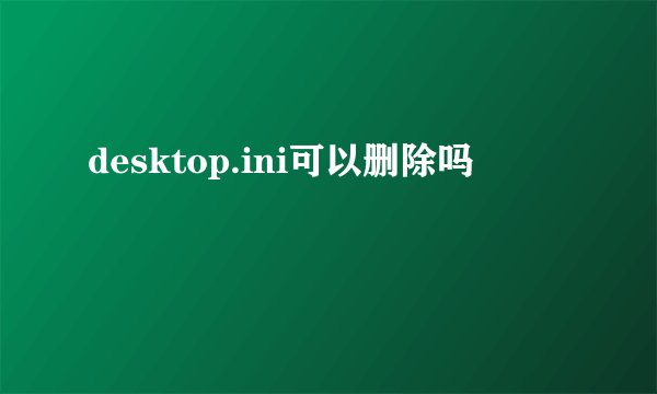 desktop.ini可以删除吗