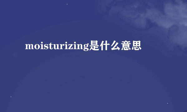 moisturizing是什么意思