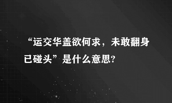 “运交华盖欲何求，未敢翻身已碰头”是什么意思?