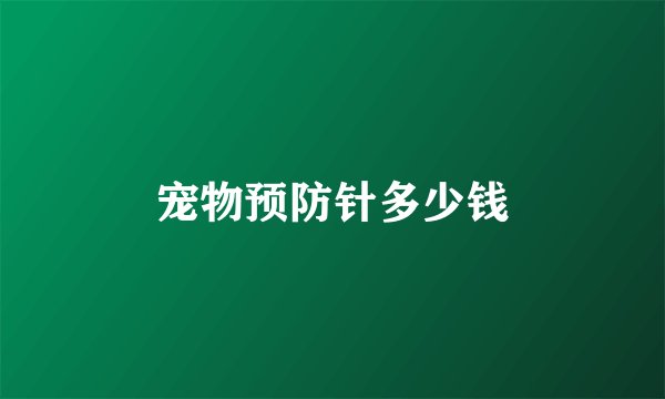 宠物预防针多少钱
