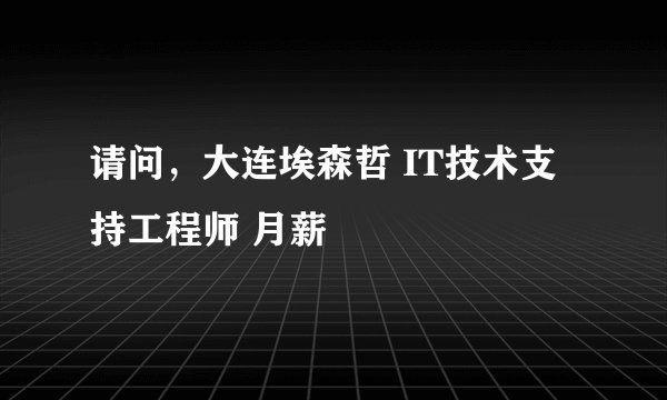 请问，大连埃森哲 IT技术支持工程师 月薪