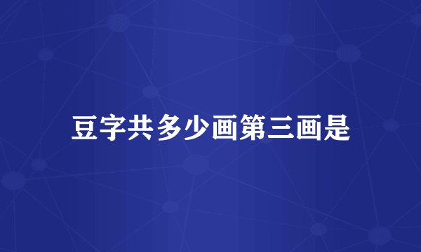豆字共多少画第三画是