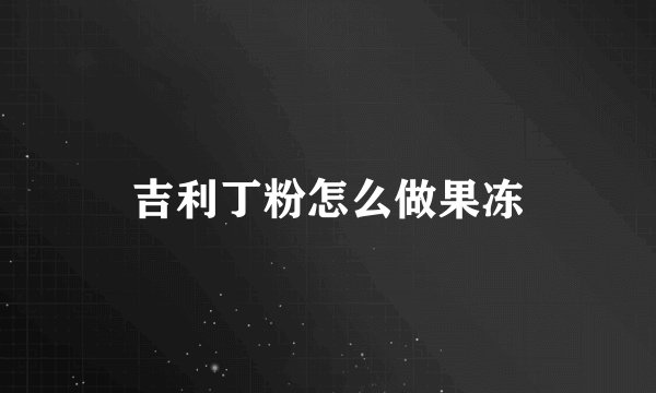 吉利丁粉怎么做果冻