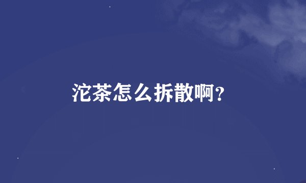 沱茶怎么拆散啊？