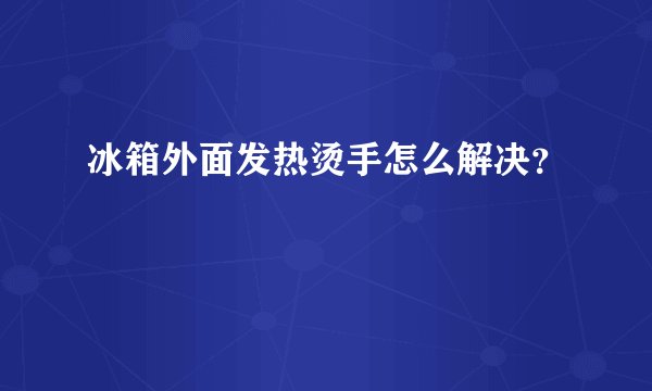 冰箱外面发热烫手怎么解决？