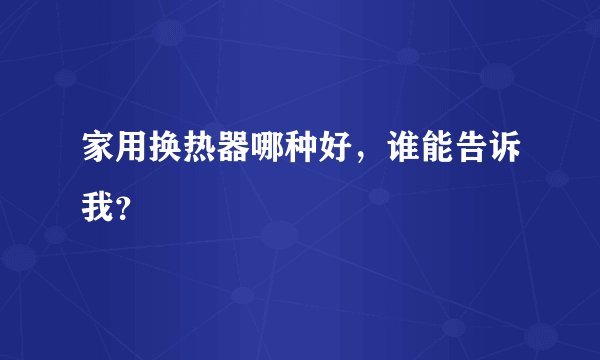 家用换热器哪种好，谁能告诉我？