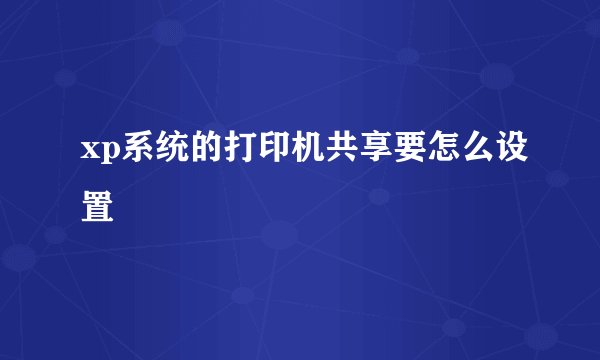 xp系统的打印机共享要怎么设置
