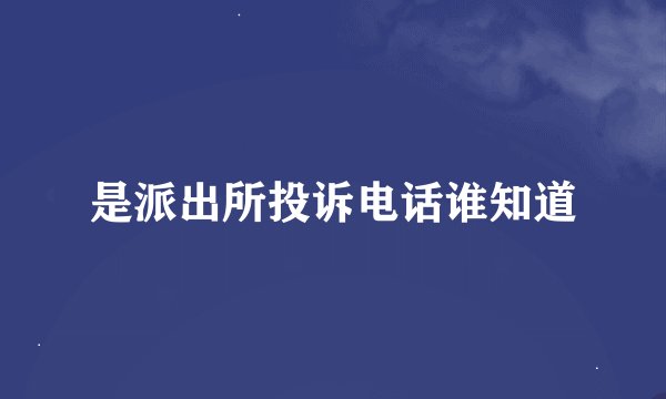 是派出所投诉电话谁知道