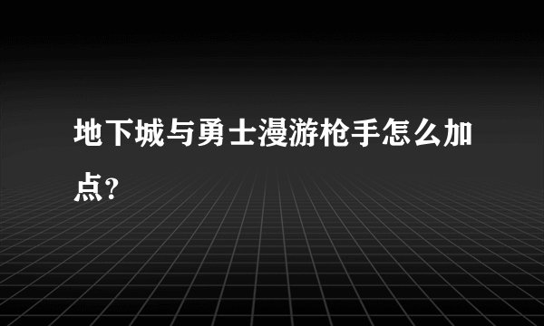 地下城与勇士漫游枪手怎么加点？