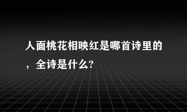 人面桃花相映红是哪首诗里的，全诗是什么?