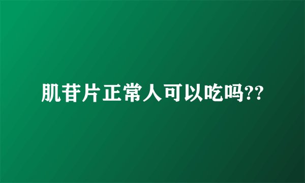 肌苷片正常人可以吃吗??