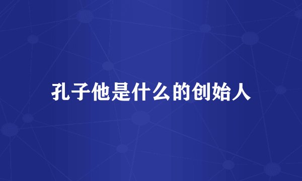 孔子他是什么的创始人