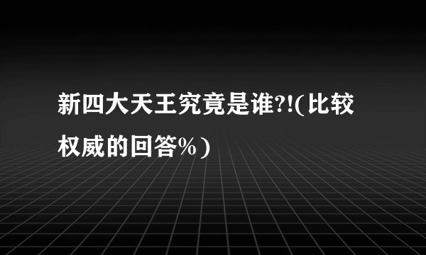 新四大天王究竟是谁?!(比较权威的回答%)