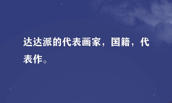 达达派的代表画家，国籍，代表作。