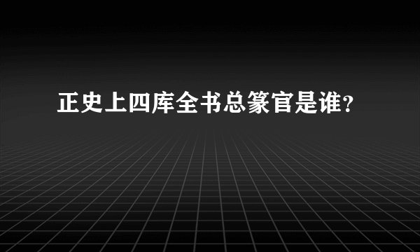 正史上四库全书总篆官是谁？