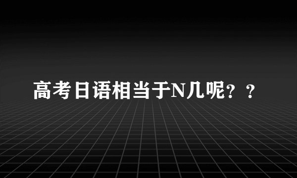 高考日语相当于N几呢？？