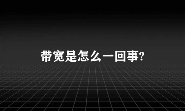 带宽是怎么一回事?