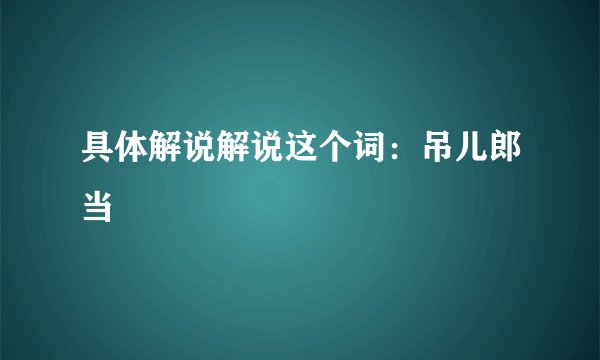 具体解说解说这个词：吊儿郎当