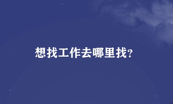想找工作去哪里找？