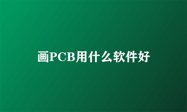 画PCB用什么软件好