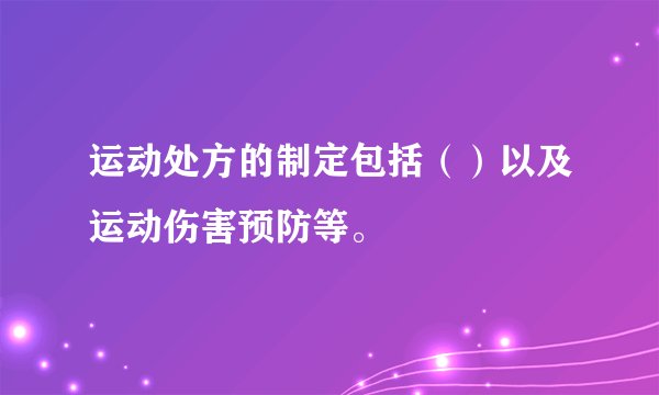 运动处方的制定包括（）以及运动伤害预防等。