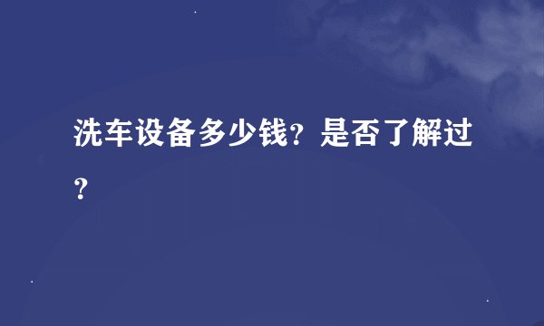 洗车设备多少钱?是否了解过?