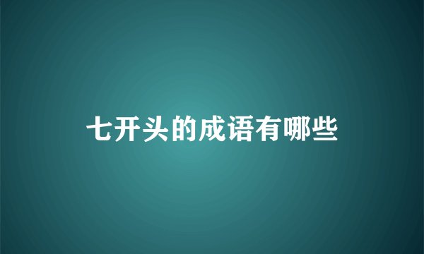 七开头的成语有哪些